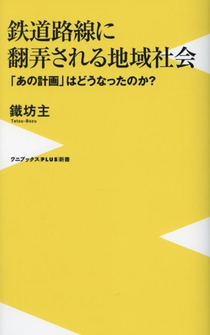 鉄道路線に翻弄される地域社会 「あの計画」はどうなったのか？ ワニブックスPLUS新書422