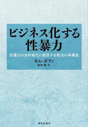 ビジネス化する性暴力 性暴力の法市場化に抵抗する政治の再構成