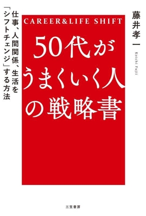 50代がうまくいく人の戦略書 仕事、人間関係、生活を「シフトチェンジ」する方法