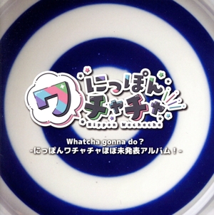 Whatcha gonna do？-にっぽんワチャチャほぼ未発表アルバム！-
