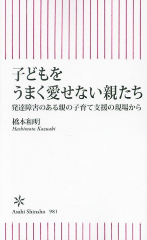 子どもをうまく愛せない親たち 発達障害のある親の子育て支援の現場から 朝日新書981