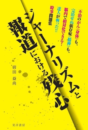 ジャーナリズムと報道における残心 不治のがん(身体)も、完治せぬ依存症(精神)も、脳内で相対化できる！達人が斬った!!時事問題集