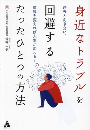 身近なトラブルを回避するたったひとつの方法 過去と向き合い、環境を変えれば人生が変わる！