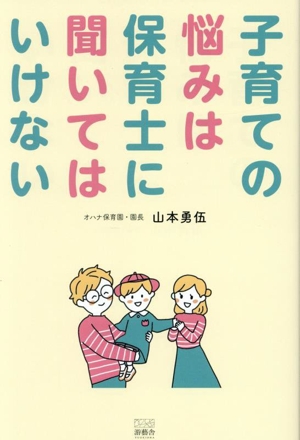 子育ての悩みは保育士に聞いてはいけない 甘やかすだけの子育て論にだまされない30のヒント