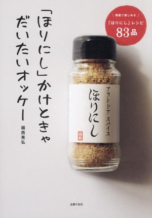 「ほりにし」かけときゃだいたいオッケー 家庭で楽しめる「ほりにし」レシピ83品