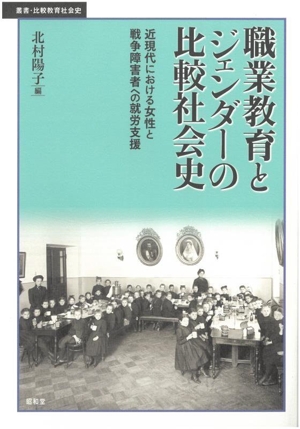 職業教育とジェンダーの比較社会史 近現代における女性と戦争障害者への就労支援 叢書・比較教育社会史