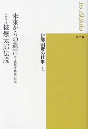 未来からの遺言 ある被爆者体験の伝記/シナリオ 被爆太郎伝説 伊藤明彦の仕事1