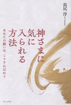 神さまに気に入られる方法 あなたの願いは、こうすれば叶う