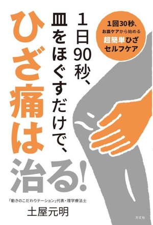 1日90秒、皿をほぐすだけで、ひざ痛は治る！ 1回30秒、お皿ケアから始める超簡単ひざセルフケア