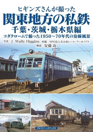 ヒギンズさんが撮った関東地方の私鉄 千葉・茨城・栃木県編 コダクロームで撮った1950～70年代の沿線風景