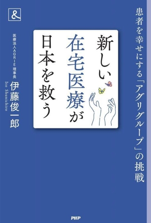 新しい在宅医療が日本を救う 患者を幸せにする「アグリグループ」の挑戦