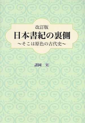 日本書紀の裏側 改訂版 そこは原色の古代史