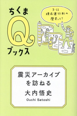 震災アーカイブを訪ねる 3・11 現在進行形の歴史って？ ちくまQブックス