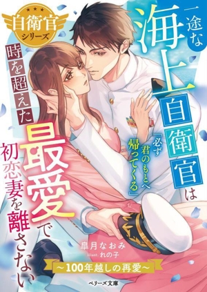 一途な海上自衛官は時を超えた最愛で初恋妻を離さない～100年越しの再愛～ 自衛官シリーズ ベリーズ文庫