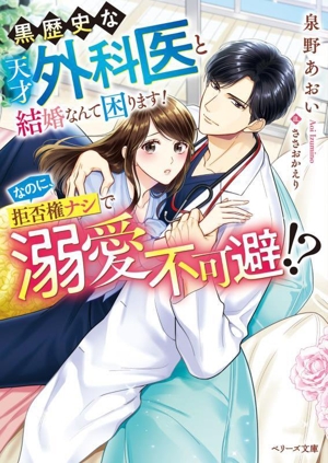 黒歴史な天才外科医と結婚なんて困ります！なのに、拒否権ナシで溺愛不可避!? ベリーズ文庫