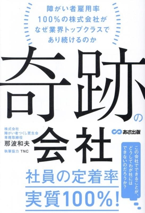 奇跡の会社 障がい者雇用率100%の株式会社がなぜ業界トップクラスであり続けるのか