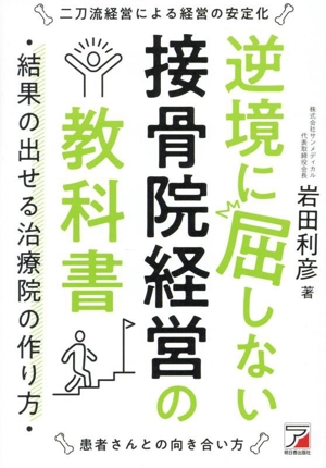 逆境に屈しない接骨院経営の教科書 結果の出せる治療院の作り方 ASUKA BUSINESS