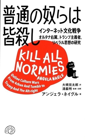 普通の奴らは皆殺し インターネット文化戦争 オルタナ右翼、トランプ主義者、リベラル思想の研究