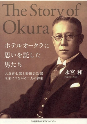 ホテルオークラに思いを託した男たち 大倉喜七郎と野田岩次郎未来につながる二人の約束