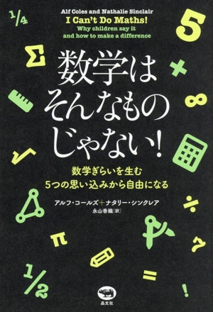 数学はそんなものじゃない！ 数学ぎらいを生む5つの思い込みから自由になる