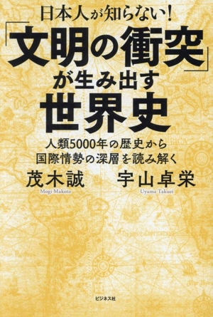 日本人が知らない！「文明の衝突」が生み出す世界史 人類5000年の歴史から国際情勢の深層を読み解く