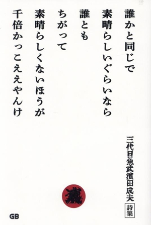 誰かと同じで素晴らしいぐらいなら誰ともちがって素晴らしくないほうが千倍かっこええやんけ 三代目魚武濱田成夫詩集