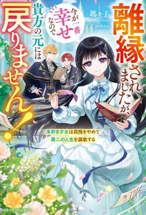 離縁されましたが、今が一番幸せなので貴方の元には戻りません！ 本好き才女は我慢をやめて第二の人生を謳歌する ベリーズファンタジー