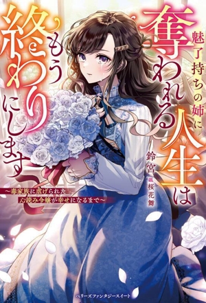 魅了持ちの姉に奪われる人生はもう終わりにします 毒家族に虐げられた心読み令嬢が幸せになるまで ベリーズファンタジースイート