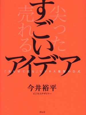 すごいアイデア 「尖らせて売る」ビジネス発想の公式