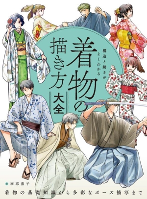 構造と動きがよくわかる 着物の描き方大全 着物の基礎知識から多彩なポーズ描写まで