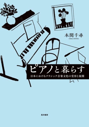 ピアノと暮らす 日本におけるクラシック音楽文化の受容と展開