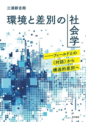 環境と差別の社会学 フィールドとの〈対話〉から構造的差別へ