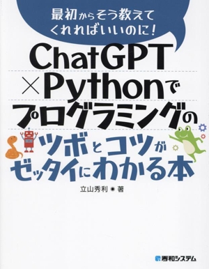 ChatGPT×Pythonでプログラミングのツボとコツがゼッタイにわかる本 最初からそう教えてくれればいいのに！