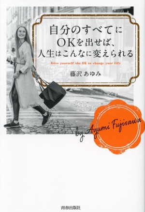 自分のすべてにOKを出せば、人生はこんなに変えられる