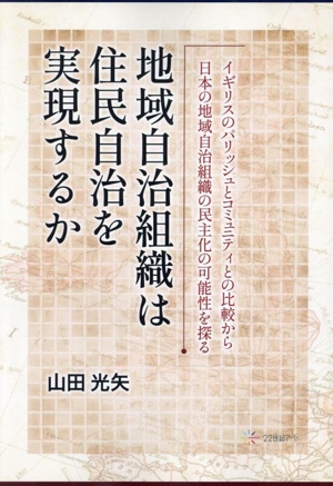 地域自治組織は住民自治を実現するか イギリスのパリッシュとコミュニティとの比較から日本の地域自治組織の民主化の可能性を探る
