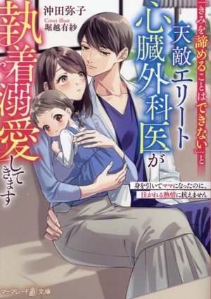 「きみを諦めることはできない」と天敵エリート心臓外科医が執着溺愛してきます 身を引いてママになったのに、注がれる熱情に抗えません マーマレード文庫