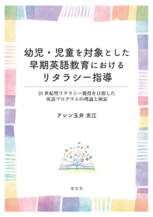 幼児・児童を対象とした早期英語教育におけるリタラシー指導 21世紀型リタラシー獲得を目指した英語プログラムの理論と検証