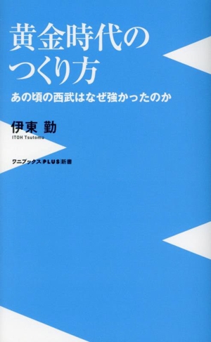 黄金時代のつくり方 あの頃の西武はなぜ強かったのか ワニブックスPLUS新書425