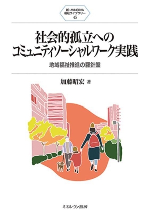 社会的孤立へのコミュニティソーシャルワーク実践 地域福祉推進の羅針盤 新・MINERVA福祉ライブラリー45