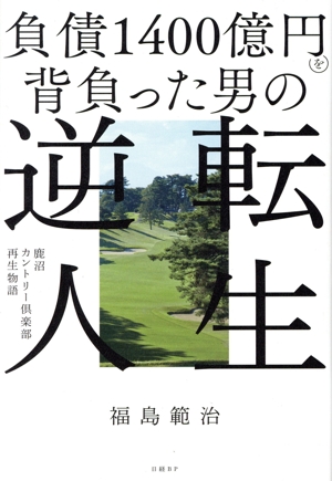 負債1400億円を背負った男の逆転人生 鹿沼カントリー倶楽部再生物語