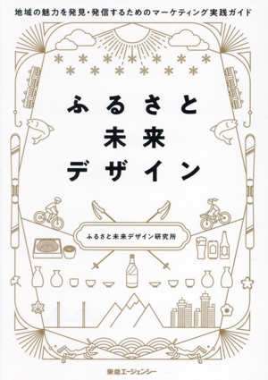 ふるさと未来デザイン 地域の魅力を発見・発信するためのマーケティング実践ガイド