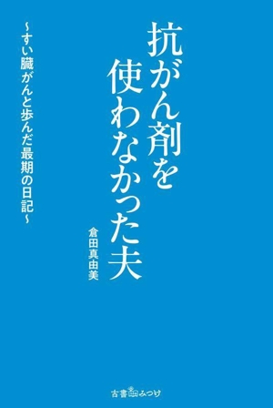 抗がん剤を使わなかった夫 すい臓がんと歩んだ最期の日記