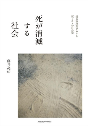 死が消滅する社会 遺品整理業をめぐる死とモノの社会学