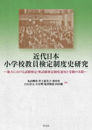 近代日本小学校教員検定制度史研究 地方における試験検定・無試験検定制度運用と受験の実際