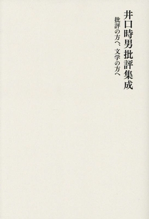 井口時男批評集成 批評の方へ、文学の方へ