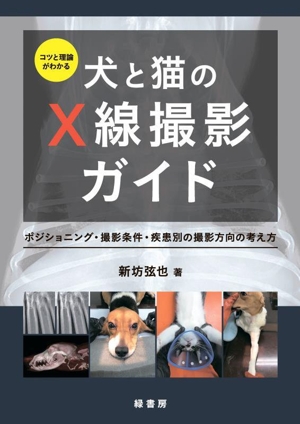 コツと理論がわかる 犬と猫のX線撮影ガイド ポジショニング・撮影条件・疾患別の撮影方向の考え方