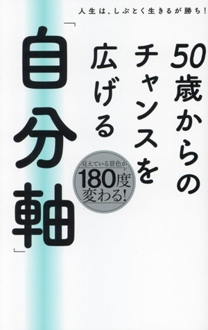 50歳からのチャンスを広げる「自分軸」 人生は、しぶとく生きるが勝ち！