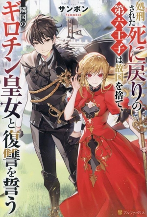 処刑された死に戻りの第六王子は故国を捨て、隣国のギロチン皇女と復讐を誓う