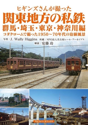 ヒギンズさんが撮った関東地方の私鉄 群馬・埼玉・東京・神奈川編 コダクロームで撮った1950～70年代の沿線風景