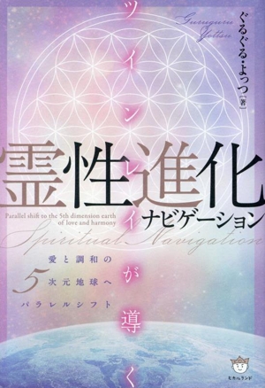 霊性進化ナビゲーション ツインレイが導く 愛と調和の5次元地球へパラレルシフト